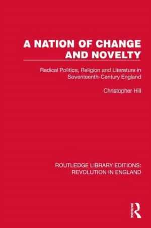 A Nation of Change and Novelty: Radical Politics, Religion and Literature in Seventeenth-Century England de Christopher Hill