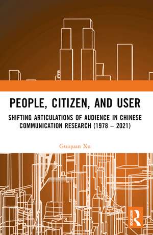 People, Citizen, and User: Shifting Articulations of Audience in Chinese Communication Research (1978 – 2021) de Guiquan Xu