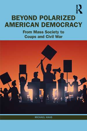 Beyond Polarized American Democracy: From Mass Society to Coups and Civil War de Michael Haas