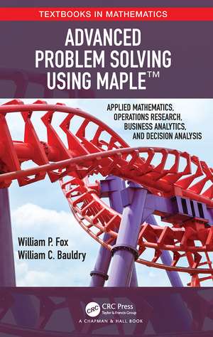 Advanced Problem Solving Using Maple: Applied Mathematics, Operations Research, Business Analytics, and Decision Analysis de William P Fox