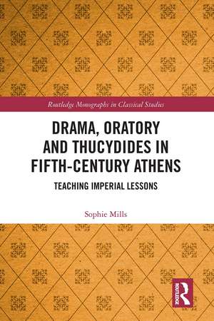 Drama, Oratory and Thucydides in Fifth-Century Athens: Teaching Imperial Lessons de Sophie Mills