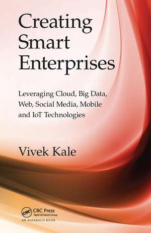 Creating Smart Enterprises: Leveraging Cloud, Big Data, Web, Social Media, Mobile and IoT Technologies de Vivek Kale