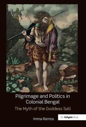 Pilgrimage and Politics in Colonial Bengal: The Myth of the Goddess Sati de Imma Ramos