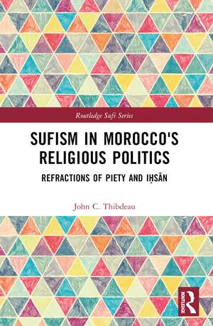 Sufism in Morocco's Religious Politics: Refractions of Piety and Iḥsān de John C. Thibdeau