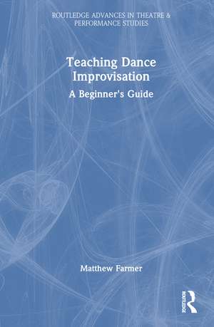 Teaching Dance Improvisation: A Beginner's Guide de Matthew Farmer