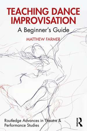 Teaching Dance Improvisation: A Beginner's Guide de Matthew Farmer