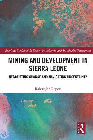 Mining and Development in Sierra Leone: Negotiating Change and Navigating Uncertainty de Robert Jan Pijpers