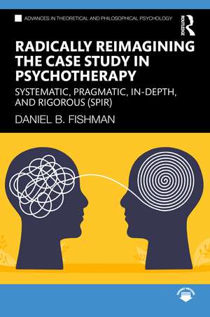 Radically Reimagining the Case Study in Psychotherapy: Systematic, Pragmatic, In-Depth, and Rigorous (SPIR) de Daniel B. Fishman