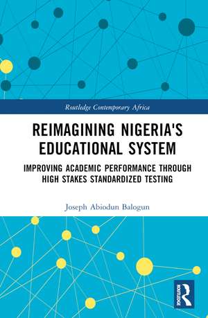 Reimagining Nigeria's Educational System: Improving Academic Performance Through High Stakes Standardized Testing de Joseph A. Balogun