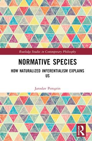 Normative Species: How Naturalized Inferentialism Explains Us de Jaroslav Peregrin