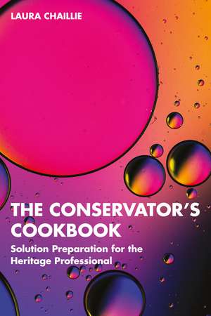 The Conservator's Cookbook: Solution Preparation for the Heritage Professional de Laura Chaillie