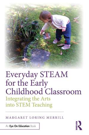 Everyday STEAM for the Early Childhood Classroom: Integrating the Arts into STEM Teaching de Margaret Loring Merrill