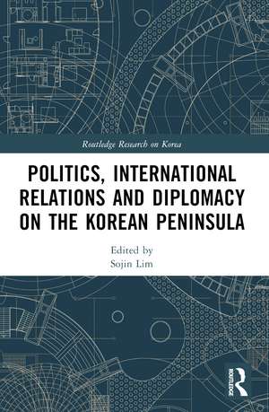 Politics, International Relations and Diplomacy on the Korean Peninsula de Sojin Lim