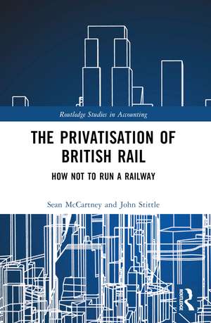 The Privatisation of British Rail: How Not to Run a Railway de Sean McCartney