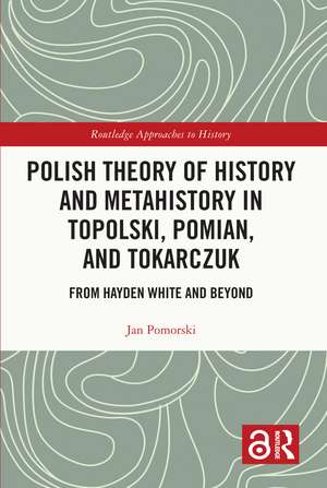 Polish Theory of History and Metahistory in Topolski, Pomian, and Tokarczuk: From Hayden White and Beyond de Jan Pomorski