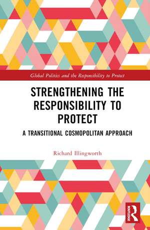 Strengthening the Responsibility to Protect: A Transitional Cosmopolitan Approach de Richard Illingworth