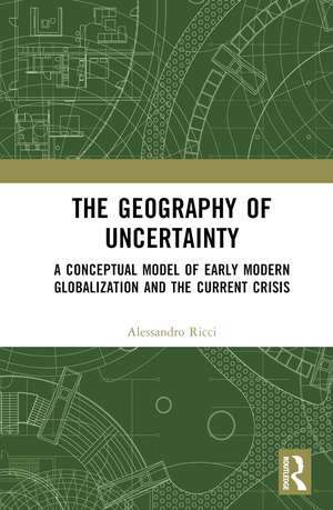 The Geography of Uncertainty: A Conceptual Model of Early Modern Globalization and the Current Crisis de Alessandro Ricci