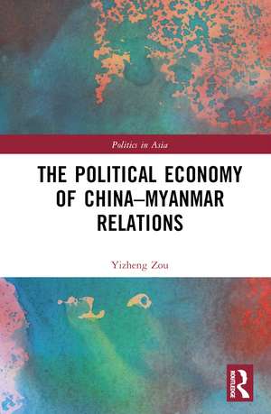 The Political Economy of China-Myanmar Relations de Yizheng Zou