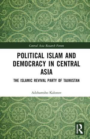 Political Islam and Democracy in Central Asia: The Islamic Revival Party of Tajikistan de Ajam Kalonov