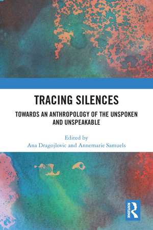 Tracing Silences: Towards an Anthropology of the Unspoken and Unspeakable de Ana Dragojlovic