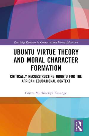 Ubuntu Virtue Theory and Moral Character Formation: Critically Reconstructing Ubuntu for the African Educational Context de Grivas Muchineripi Kayange