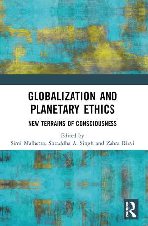 Globalization and Planetary Ethics: New Terrains of Consciousness de Simi Malhotra