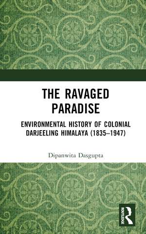 The Ravaged Paradise: Environmental History of Colonial Darjeeling Himalaya (1835–1947) de Dipanwita Dasgupta