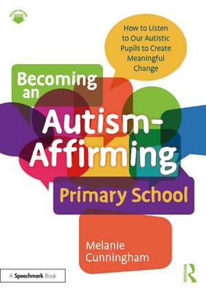 Becoming an Autism-Affirming Primary School: How to Listen to Our Autistic Pupils to Create Meaningful Change de Melanie Cunningham