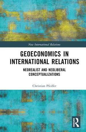 Geoeconomics in International Relations: Neorealist and Neoliberal Conceptualizations de Christian Pfeiffer