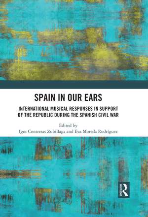 Spain in Our Ears: International Musical Responses in Support of the Republic during the Spanish Civil War de Igor Contreras Zubillaga