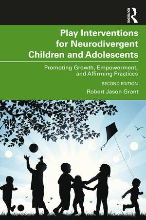 Play Interventions for Neurodivergent Children and Adolescents: Promoting Growth, Empowerment, and Affirming Practices de Robert Jason Grant