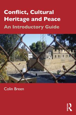 Conflict, Cultural Heritage and Peace: An Introductory Guide de Colin Breen