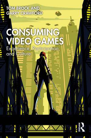 Consuming Video Games: Experience, Participation, and Culture de Tom Brock