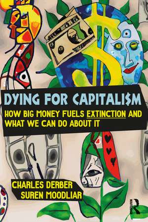 Dying for Capitalism: How Big Money Fuels Extinction and What We Can Do About It de Charles Derber