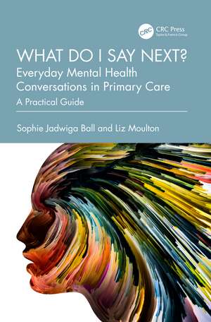 What do I say next? Everyday Mental Health Conversations in Primary Care: A Practical Guide de Sophie Jadwiga Ball