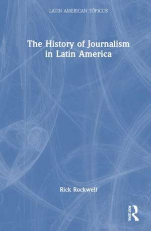 The History of Journalism in Latin America de Rick Rockwell