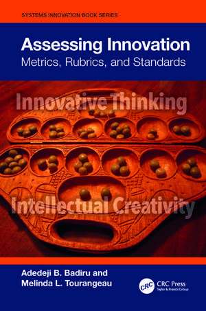 Assessing Innovation: Metrics, Rubrics, and Standards de Adedeji B. Badiru