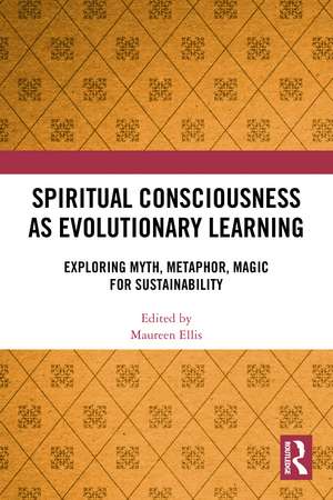 Spiritual Consciousness as Evolutionary Learning: Exploring Myth, Metaphor, Magic for Sustainability de Maureen Ellis