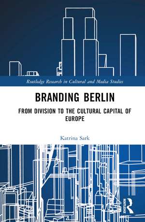 Branding Berlin: From Division to the Cultural Capital of Europe de Katrina Sark