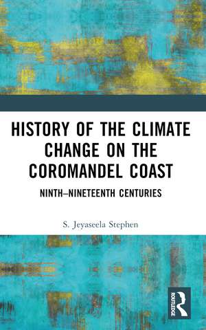 History of the Climate Change on the Coromandel Coast: Ninth–Nineteenth Centuries de S.Jeyaseela Stephen