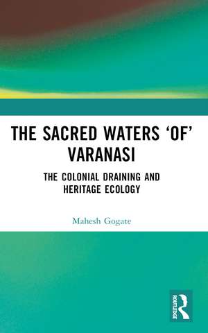 The Sacred Waters ‘of’ Varanasi: The Colonial Draining and Heritage Ecology de Mahesh Gogate