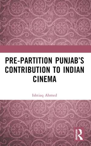 Pre-Partition Punjab’s Contribution to Indian Cinema de Ishtiaq Ahmed