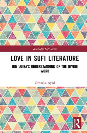 Love in Sufi Literature: Ibn 'Ajiba's Understanding of the Divine Word de Omneya Ayad