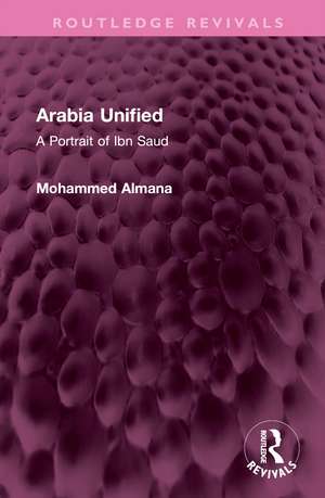 Arabia Unified: A Portrait of Ibn Saud de Mohammed Almana