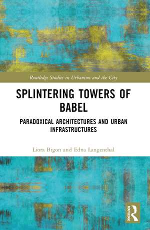 Splintering Towers of Babel: Paradoxical Architectures and Urban Infrastructures de Liora Bigon