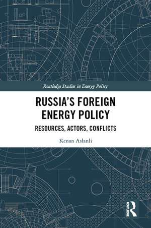 Russia’s Foreign Energy Policy: Resources, Actors, Conflicts de Kenan Aslanli