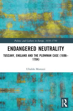 Endangered Neutrality: Tuscany, England and the Plowman Case (1696–1704) de Ubaldo Morozzi