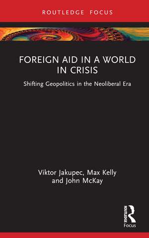 Foreign Aid in a World in Crisis: Shifting Geopolitics in the Neoliberal Era de Viktor Jakupec