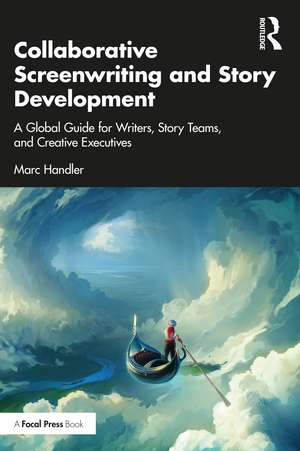 Collaborative Screenwriting and Story Development: A Global Guide for Writers, Story Teams, and Creative Executives de Marc Handler