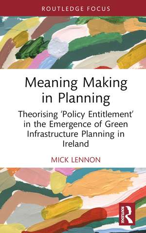 Meaning Making in Planning: Theorising ‘Policy Entitlement’ in the Emergence of Green Infrastructure Planning in Ireland de Mick Lennon